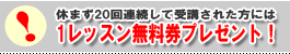 休まず20回連続して受講された方には1レッスン無料券プレゼント！